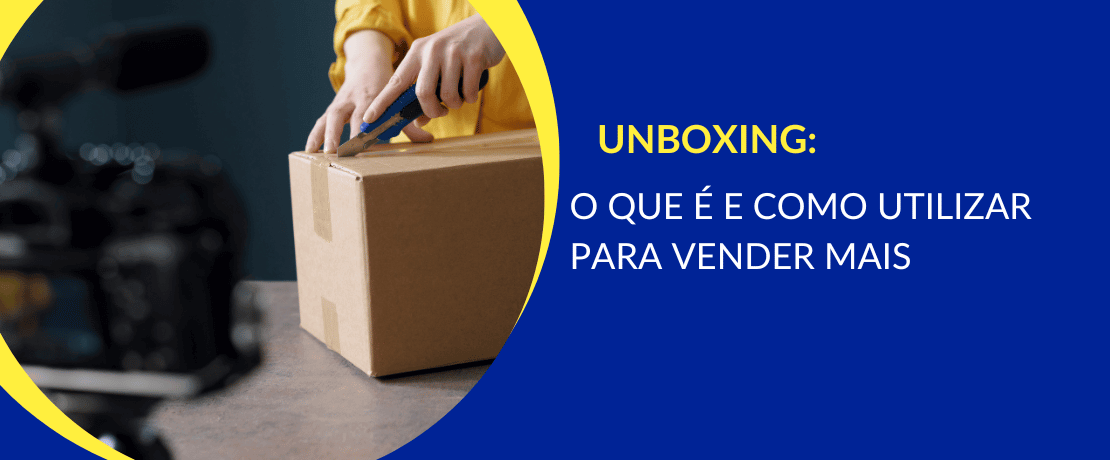 O que é Unboxing e como planejar a experiência perfeita?